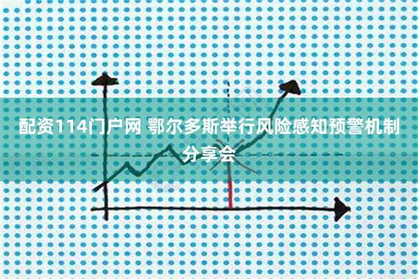配资114门户网 鄂尔多斯举行风险感知预警机制分享会